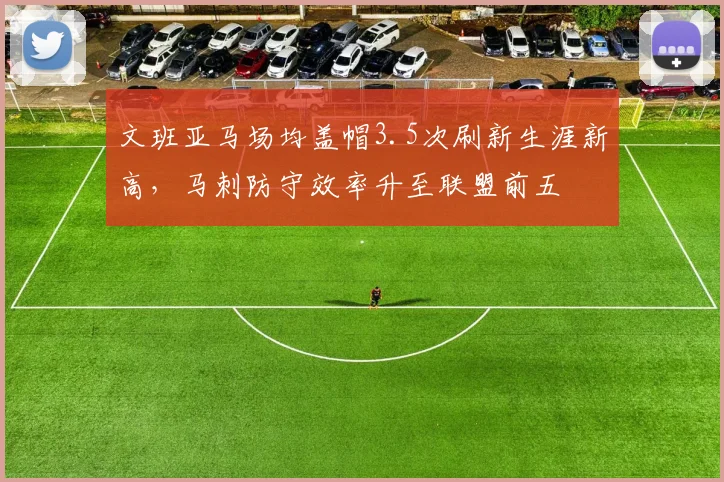 文班亚马场均盖帽3.5次刷新生涯新高，马刺防守效率升至联盟前五